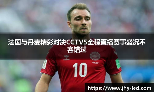 法国与丹麦精彩对决CCTV5全程直播赛事盛况不容错过
